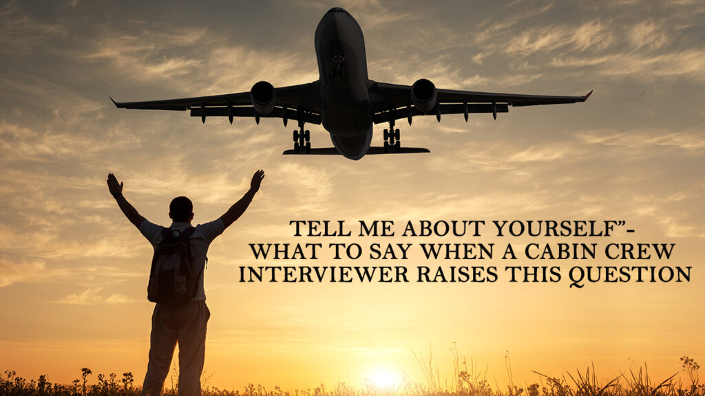 Tell Me About Yourself”- What to Say When a Cabin Crew Interviewer Raises This Question